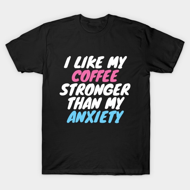 I Like My Coffee Stronger Than My Anxiety T-Shirt by LunaMay